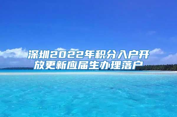 深圳2022年积分入户开放更新应届生办理落户