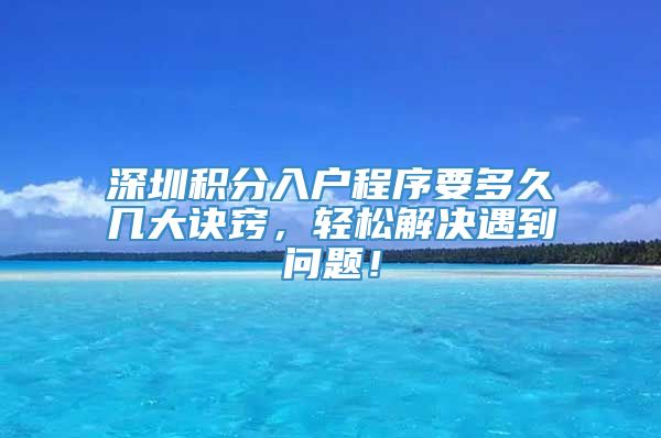 深圳积分入户程序要多久几大诀窍，轻松解决遇到问题！