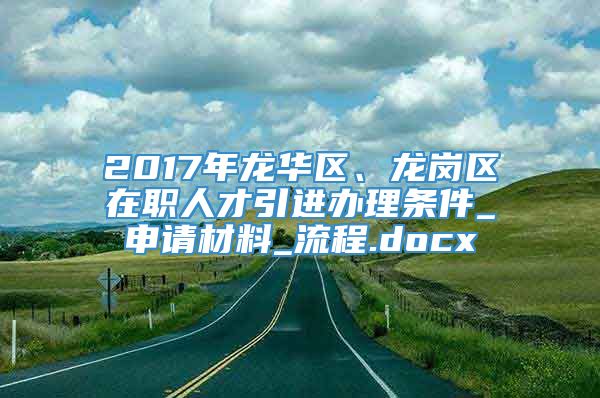 2017年龙华区、龙岗区在职人才引进办理条件_申请材料_流程.docx