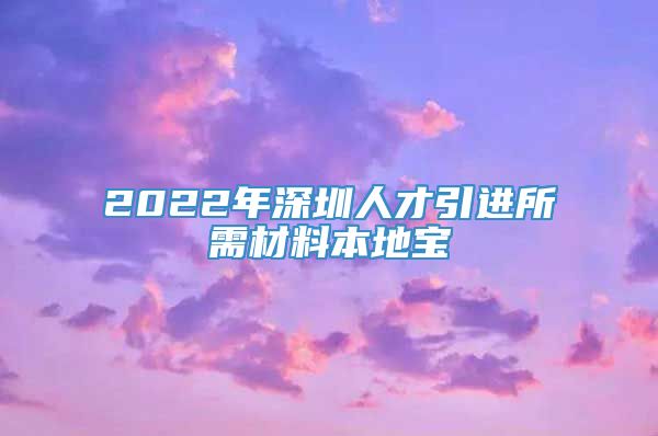 2022年深圳人才引进所需材料本地宝