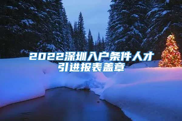 2022深圳入户条件人才引进报表盖章