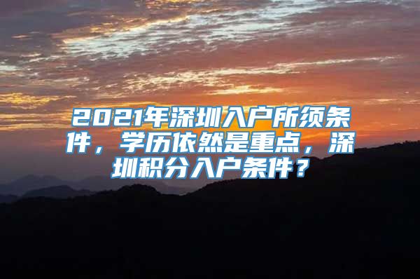 2021年深圳入户所须条件，学历依然是重点，深圳积分入户条件？