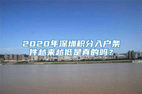 2020年深圳积分入户条件越来越低是真的吗？