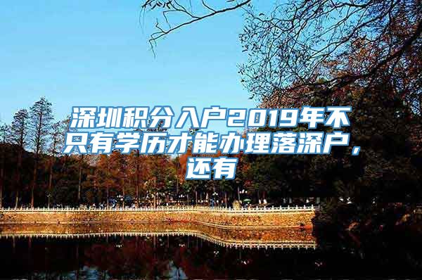 深圳积分入户2019年不只有学历才能办理落深户，还有