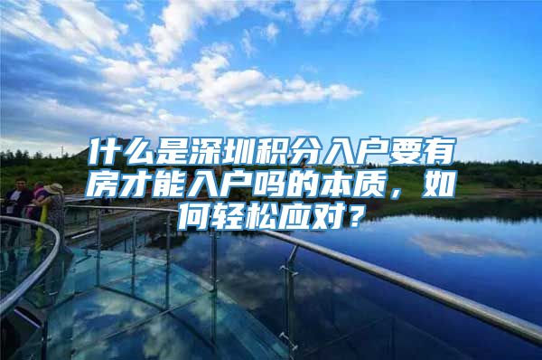 什么是深圳积分入户要有房才能入户吗的本质，如何轻松应对？