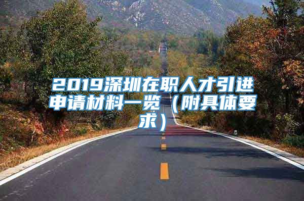 2019深圳在职人才引进申请材料一览（附具体要求）