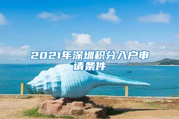 2021年深圳积分入户申请条件