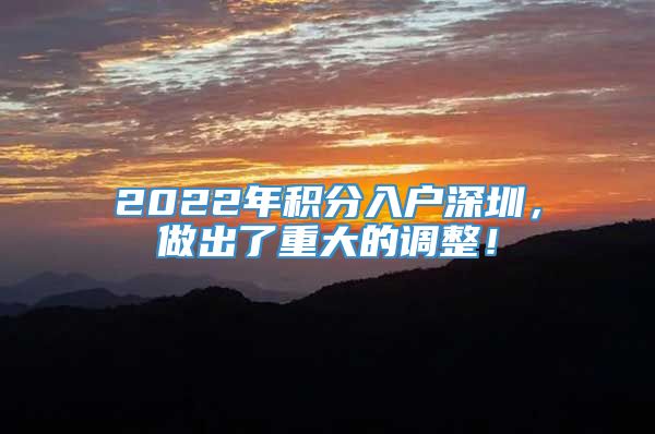 2022年积分入户深圳，做出了重大的调整！