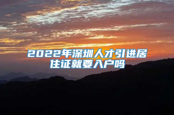 2022年深圳人才引进居住证就要入户吗