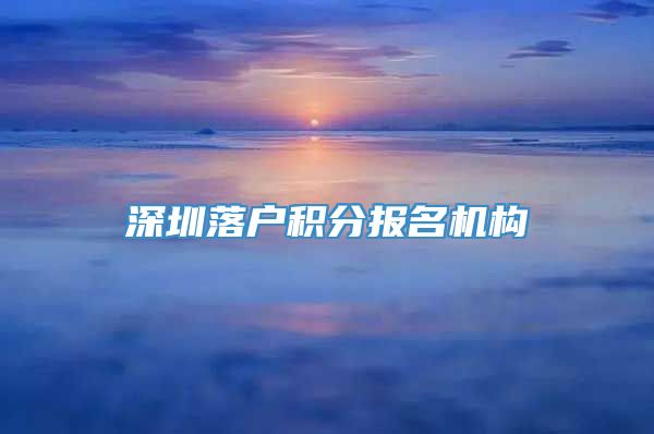 深圳落户积分报名机构