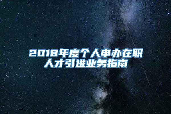 2018年度个人申办在职人才引进业务指南