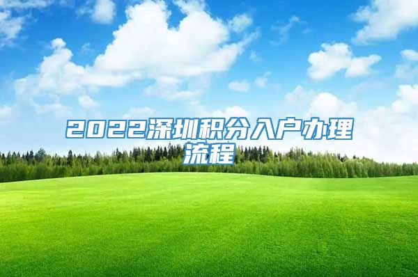 2022深圳积分入户办理流程