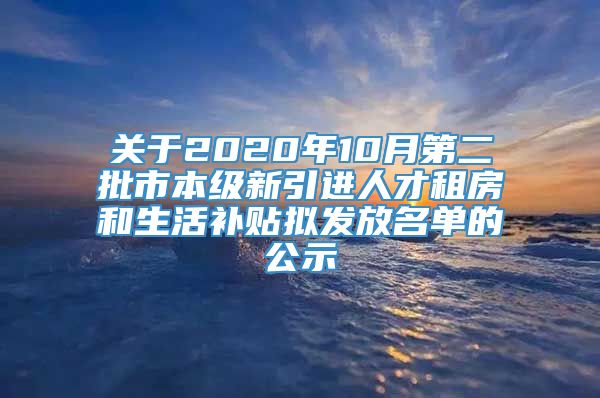 关于2020年10月第二批市本级新引进人才租房和生活补贴拟发放名单的公示