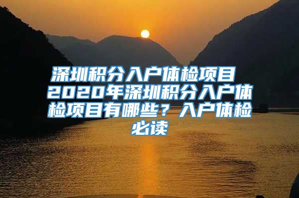 深圳积分入户体检项目 2020年深圳积分入户体检项目有哪些？入户体检必读