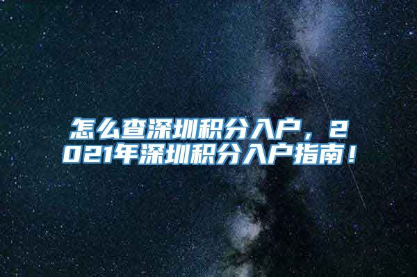 怎么查深圳积分入户，2021年深圳积分入户指南！