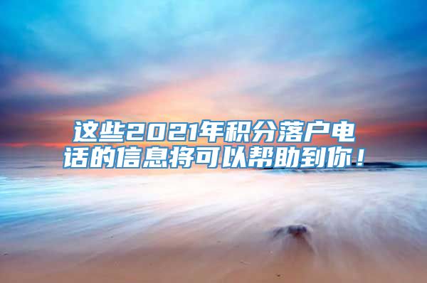 这些2021年积分落户电话的信息将可以帮助到你！