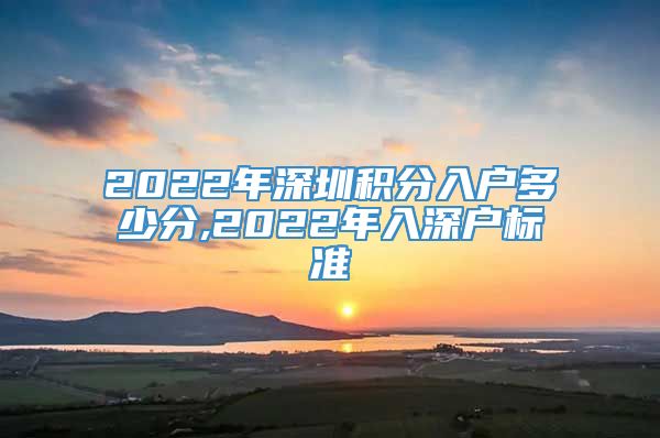 2022年深圳积分入户多少分,2022年入深户标准