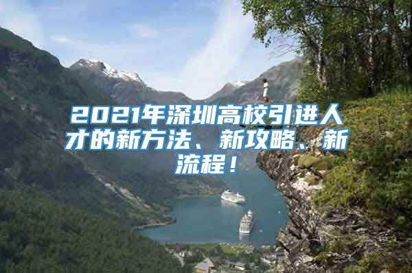 2021年深圳高校引进人才的新方法、新攻略、新流程！