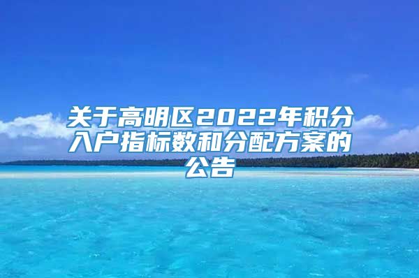 关于高明区2022年积分入户指标数和分配方案的公告