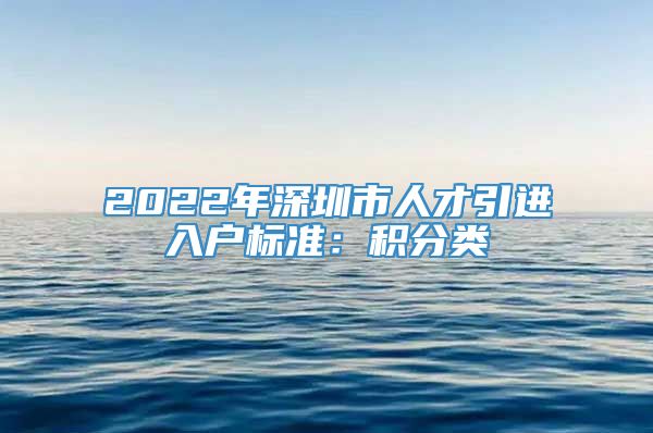 2022年深圳市人才引进入户标准：积分类