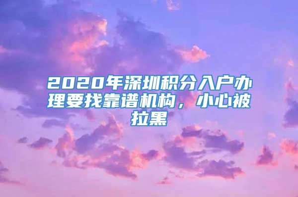 2020年深圳积分入户办理要找靠谱机构，小心被拉黑