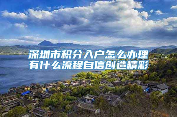 深圳市积分入户怎么办理有什么流程自信创造精彩