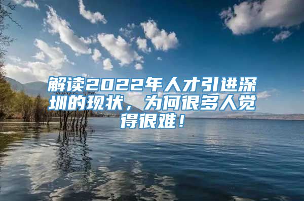 解读2022年人才引进深圳的现状，为何很多人觉得很难！