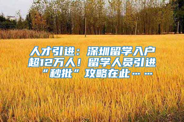 人才引进：深圳留学入户超12万人！留学人员引进“秒批”攻略在此……