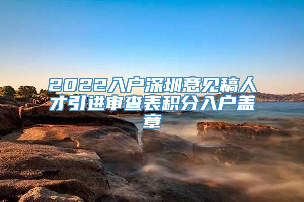 2022入户深圳意见稿人才引进审查表积分入户盖章