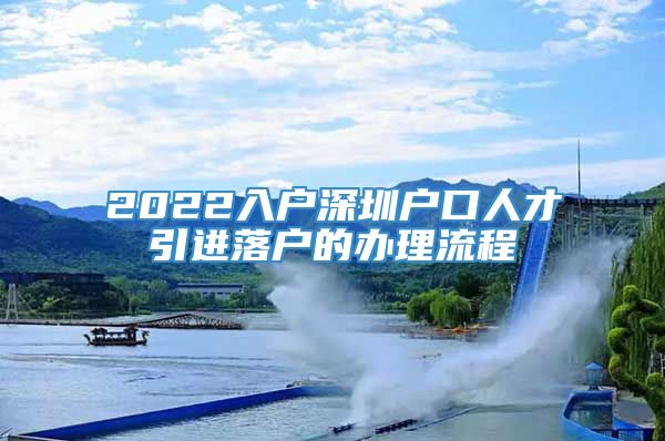 2022入户深圳户口人才引进落户的办理流程