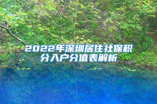 2022年深圳居住社保积分入户分值表解析