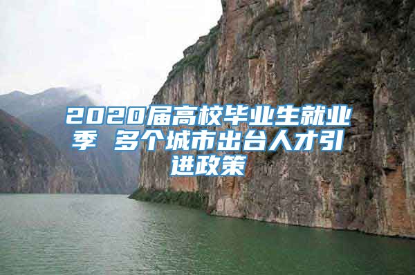 2020届高校毕业生就业季 多个城市出台人才引进政策