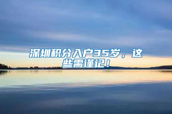 深圳积分入户35岁，这些需谨记！