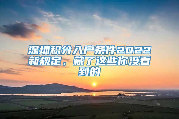 深圳积分入户条件2022新规定，藏了这些你没看到的