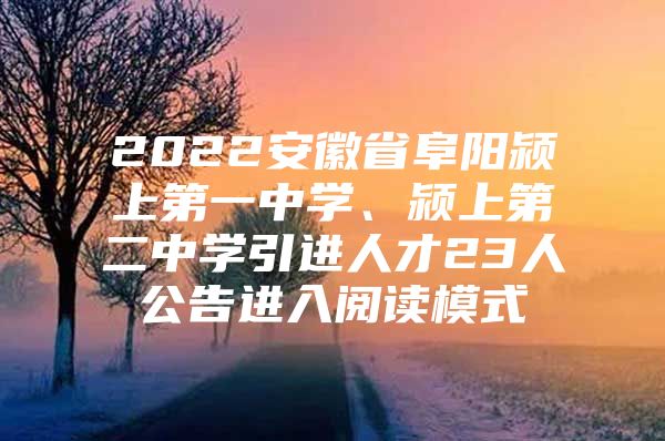 2022安徽省阜阳颍上第一中学、颍上第二中学引进人才23人公告进入阅读模式