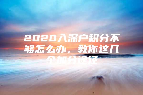 2020入深户积分不够怎么办，教你这几个加分途径