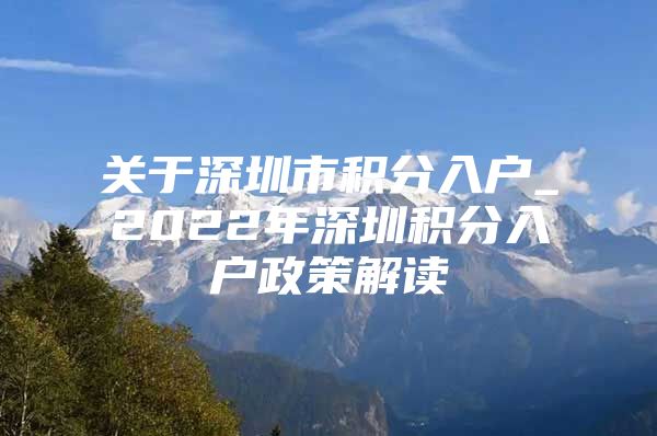 关于深圳市积分入户_2022年深圳积分入户政策解读