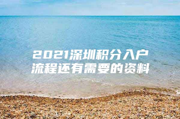 2021深圳积分入户流程还有需要的资料