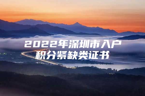 2022年深圳市入户积分紧缺类证书