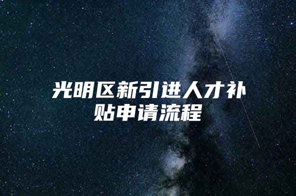 光明区新引进人才补贴申请流程