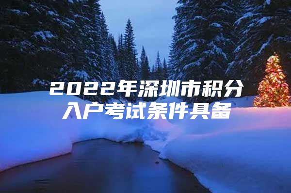 2022年深圳市积分入户考试条件具备