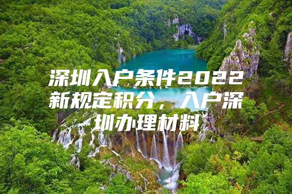 深圳入户条件2022新规定积分，入户深圳办理材料