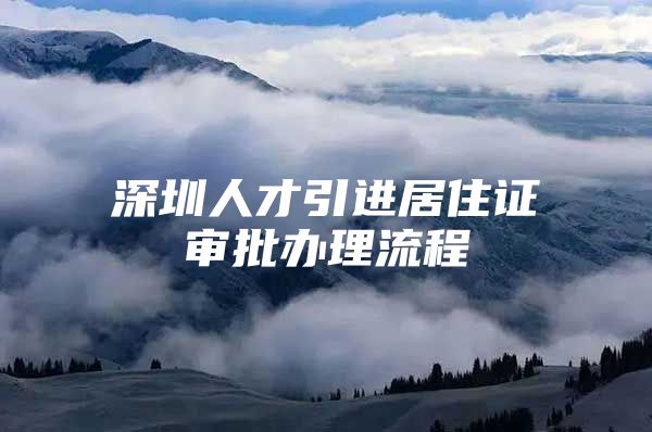 深圳人才引进居住证审批办理流程