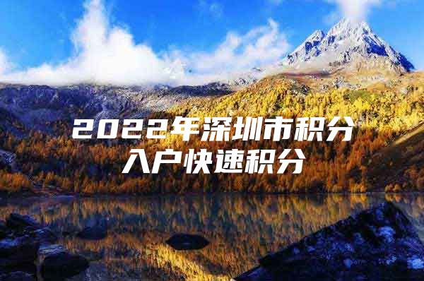 2022年深圳市积分入户快速积分