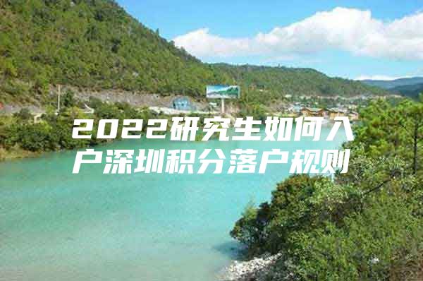 2022研究生如何入户深圳积分落户规则