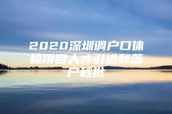 2020深圳调户口体检项目人才引进和落户秒批