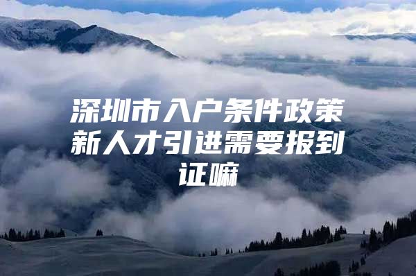 深圳市入户条件政策新人才引进需要报到证嘛