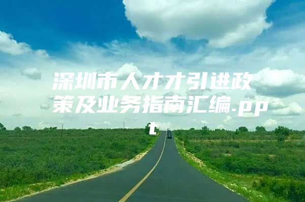 深圳市人才才引进政策及业务指南汇编.ppt