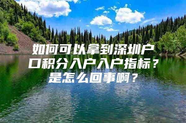 如何可以拿到深圳户口积分入户入户指标？是怎么回事啊？