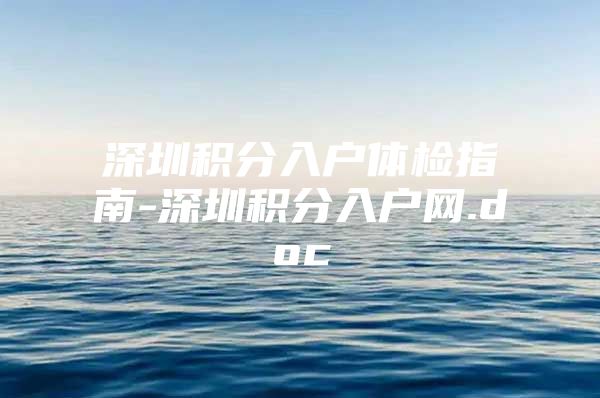 深圳积分入户体检指南-深圳积分入户网.doc